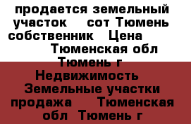 продается земельный участок 46 сот Тюмень собственник › Цена ­ 3 400 000 - Тюменская обл., Тюмень г. Недвижимость » Земельные участки продажа   . Тюменская обл.,Тюмень г.